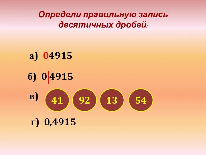 Определи правильную запись десятичных дробей: а) 04915 б) 0 4915 в)