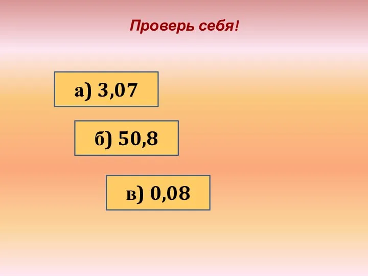 Проверь себя! а) 3,07 б) 50,8 в) 0,08