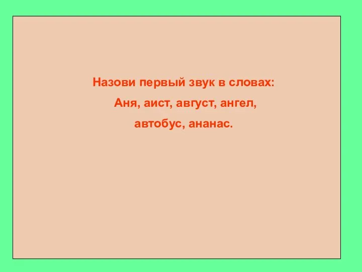 Назови первый звук в словах: Аня, аист, август, ангел, автобус, ананас.