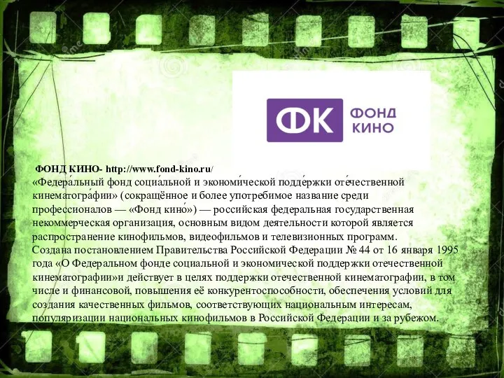 ФОНД КИНО- http://www.fond-kino.ru/ «Федера́льный фонд социа́льной и экономи́ческой подде́ржки оте́чественной кинематогра́фии»