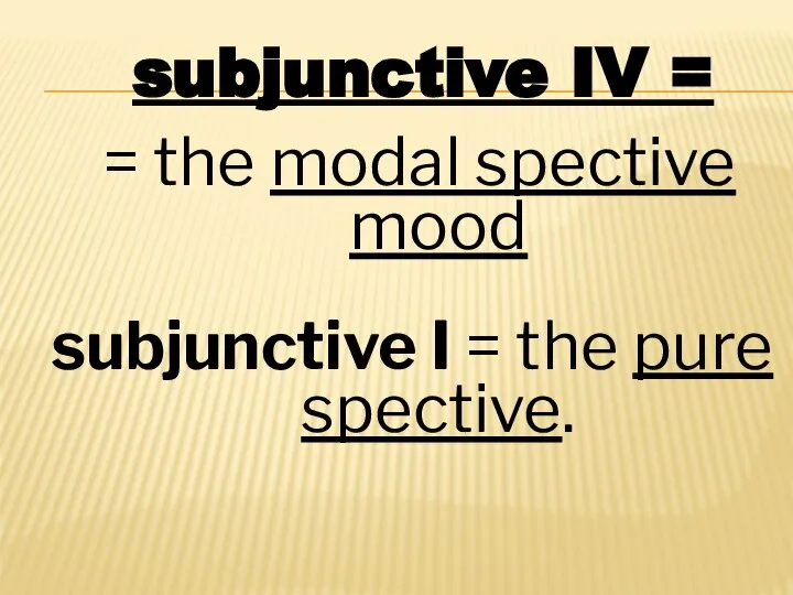 subjunctive IV = = the modal spective mood subjunctive I = the pure spective.