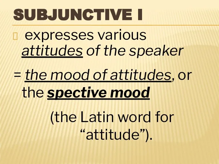 SUBJUNCTIVE I expresses various attitudes of the speaker = the mood