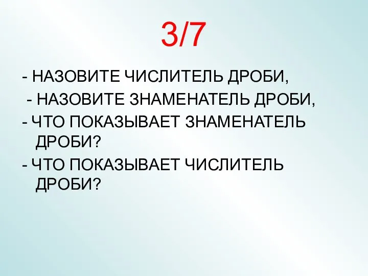 3/7 - НАЗОВИТЕ ЧИСЛИТЕЛЬ ДРОБИ, - НАЗОВИТЕ ЗНАМЕНАТЕЛЬ ДРОБИ, - ЧТО