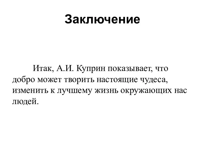 Заключение Итак, А.И. Куприн показывает, что добро может творить настоящие чудеса,