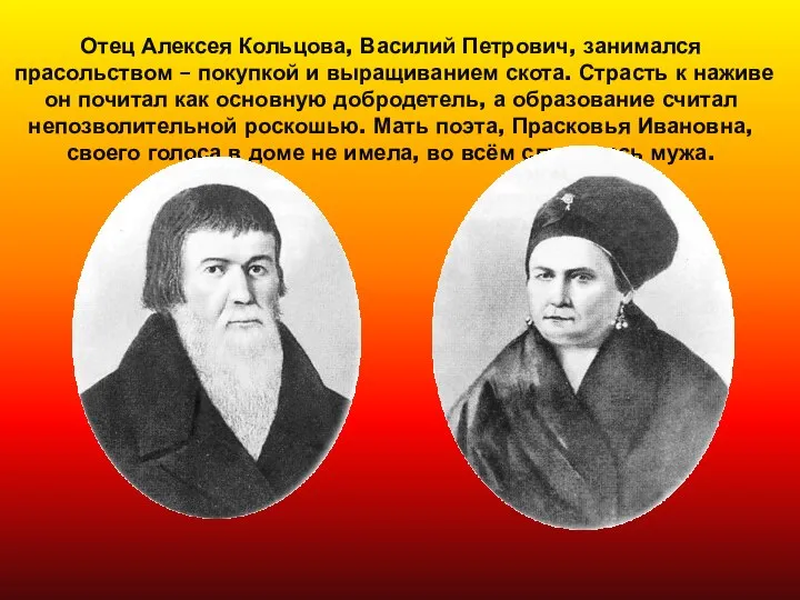 Отец Алексея Кольцова, Василий Петрович, занимался прасольством – покупкой и выращиванием