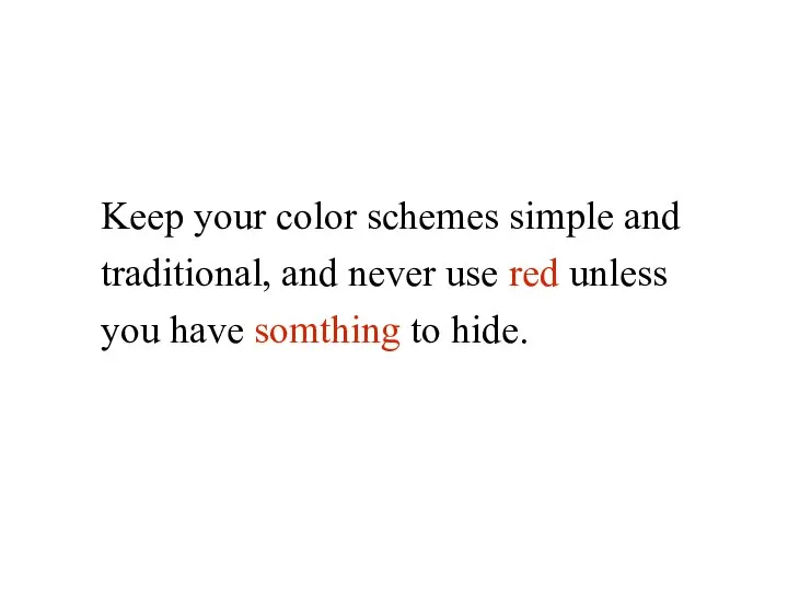 Keep your color schemes simple and traditional, and never use red