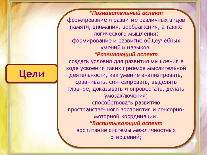 Цели *Познавательный аспект формирование и развитие различных видов памяти, внимания, воображения,