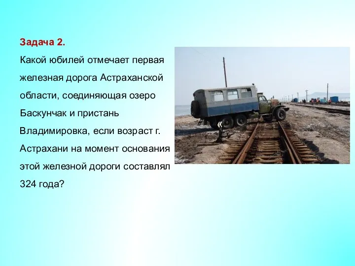 Задача 2. Какой юбилей отмечает первая железная дорога Астраханской области, соединяющая