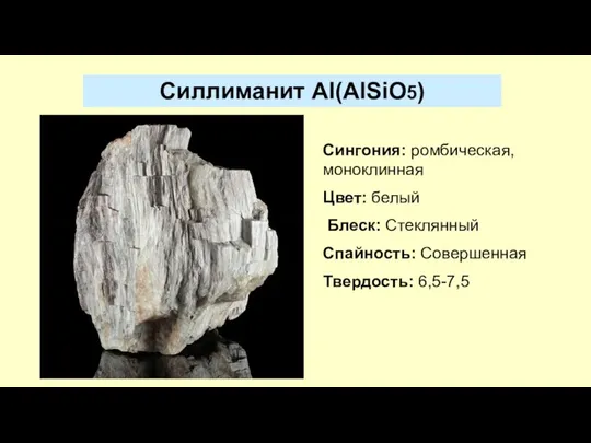 Сингония: ромбическая, моноклинная Цвет: белый Блеск: Стеклянный Спайность: Совершенная Твердость: 6,5-7,5 Силлиманит Al(AlSiO5)