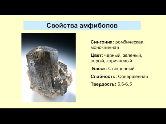 Сингония: ромбическая, моноклинная Цвет: черный, зеленый, серый, коричневый Блеск: Стеклянный Спайность: Совершенная Твердость: 5,5-6,5 Свойства амфиболов