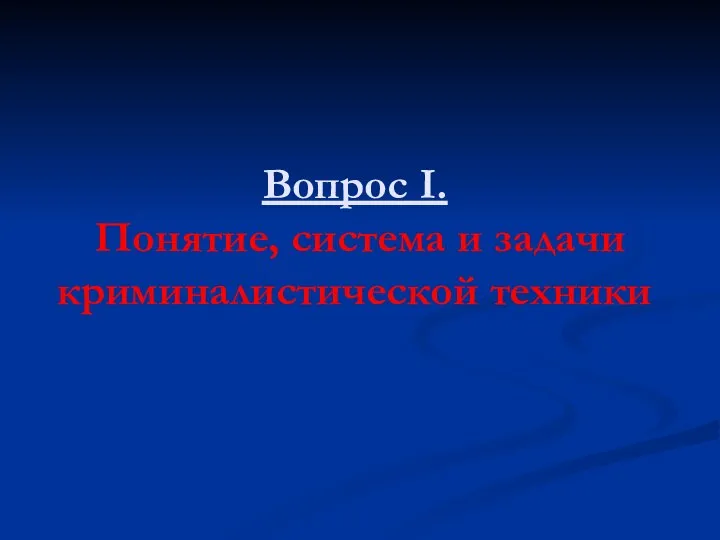 Вопрос I. Понятие, система и задачи криминалистической техники