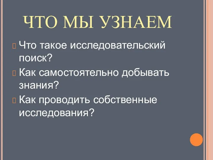 ЧТО МЫ УЗНАЕМ Что такое исследовательский поиск? Как самостоятельно добывать знания? Как проводить собственные исследования?