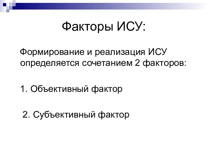 Факторы ИСУ: Формирование и реализация ИСУ определяется сочетанием 2 факторов: 1. Объективный фактор 2. Субъективный фактор