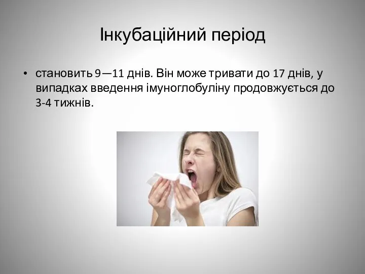 Інкубаційний період становить 9—11 днів. Він може тривати до 17 днів,