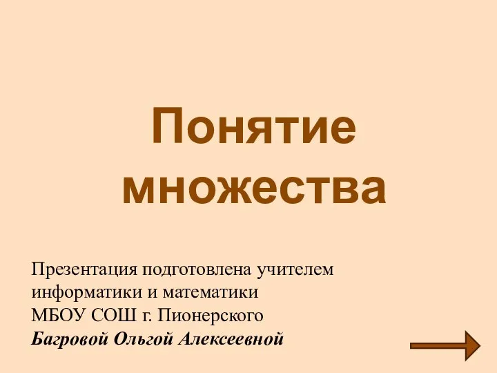 Понятие множества Презентация подготовлена учителем информатики и математики МБОУ СОШ г. Пионерского Багровой Ольгой Алексеевной