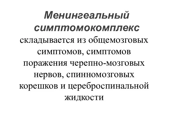 Менингеальный симптомокомплекс складывается из общемозговых симптомов, симптомов поражения черепно-мозговых нервов, спинномозговых корешков и цереброспинальной жидкости