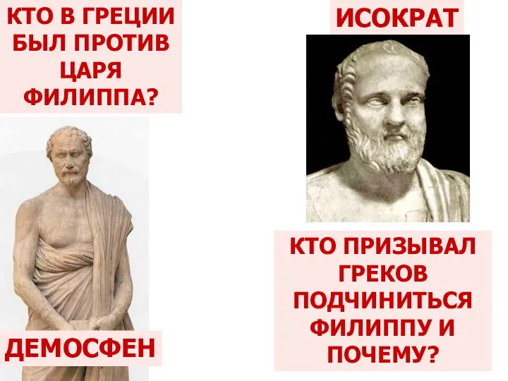 КТО В ГРЕЦИИ БЫЛ ПРОТИВ ЦАРЯ ФИЛИППА? ДЕМОСФЕН КТО ПРИЗЫВАЛ ГРЕКОВ ПОДЧИНИТЬСЯ ФИЛИППУ И ПОЧЕМУ? ИСОКРАТ