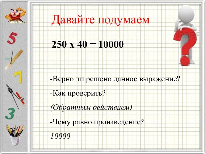 Давайте подумаем -Верно ли решено данное выражение? -Как проверить? (Обратным действием)