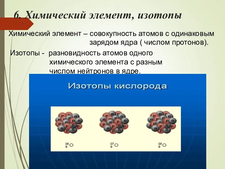 6. Химический элемент, изотопы . Химический элемент – совокупность атомов с