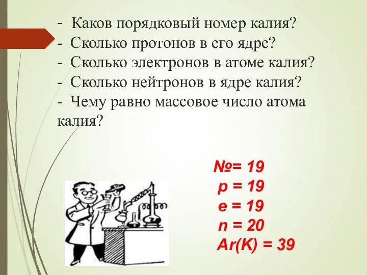 - Каков порядковый номер калия? - Сколько протонов в его ядре?