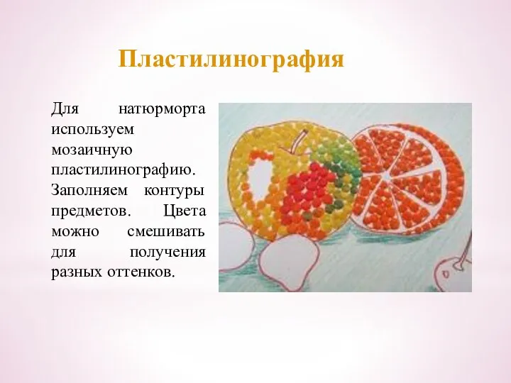 Пластилинография Для натюрморта используем мозаичную пластилинографию. Заполняем контуры предметов. Цвета можно смешивать для получения разных оттенков.