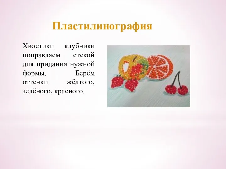 Пластилинография Хвостики клубники поправляем стекой для придания нужной формы. Берём оттенки жёлтого, зелёного, красного.