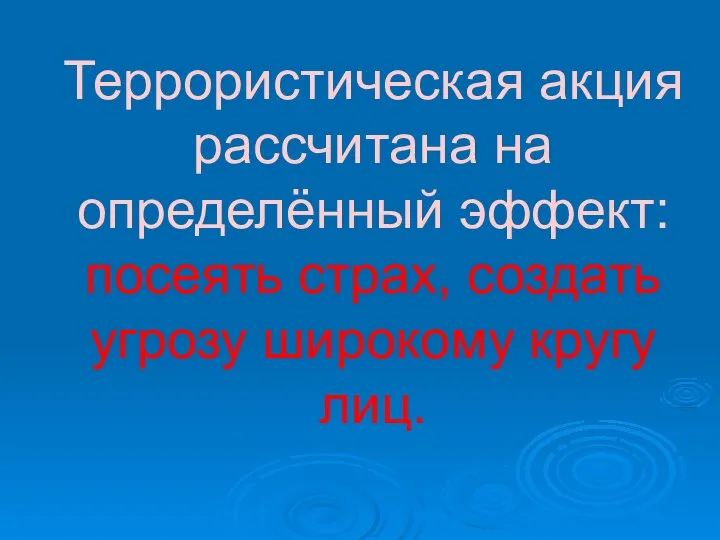 Террористическая акция рассчитана на определённый эффект: посеять страх, создать угрозу широкому кругу лиц.