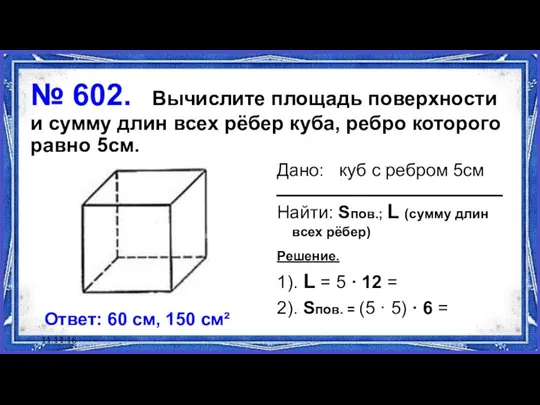 11.11.16 № 602. Вычислите площадь поверхности и сумму длин всех рёбер