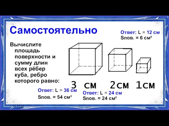 11.11.16 Самостоятельно Вычислите площадь поверхности и сумму длин всех рёбер куба,