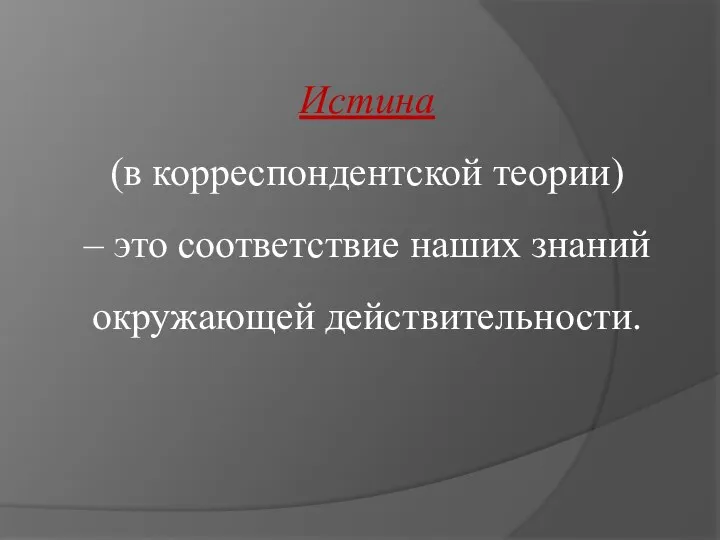 Истина (в корреспондентской теории) – это соответствие наших знаний окружающей действительности.