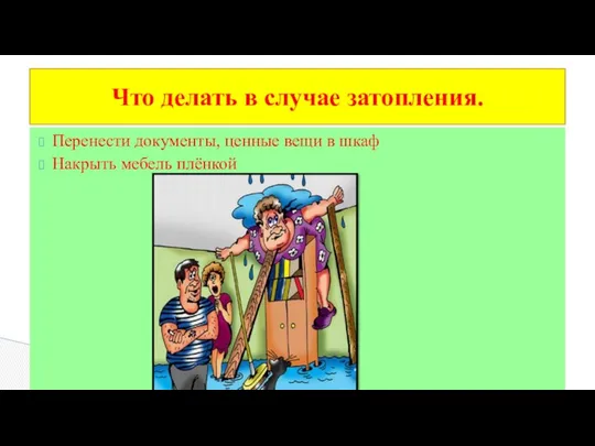 Перенести документы, ценные вещи в шкаф Накрыть мебель плёнкой Что делать в случае затопления.