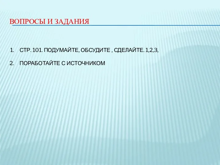 ВОПРОСЫ И ЗАДАНИЯ СТР. 101. ПОДУМАЙТЕ, ОБСУДИТЕ , СДЕЛАЙТЕ. 1,2,3, ПОРАБОТАЙТЕ С ИСТОЧНИКОМ