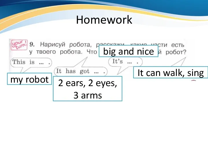 Homework my robot 2 ears, 2 eyes, 3 arms big and nice It can walk, sing
