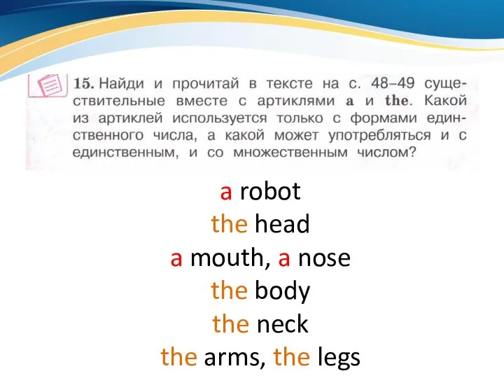 a robot the head a mouth, a nose the body the neck the arms, the legs