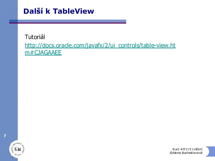 Další k TableView Tutoriál http://docs.oracle.com/javafx/2/ui_controls/table-view.htm#CJAGAAEE Kurz 4IT115 cvičení ©Alena Buchalcevová