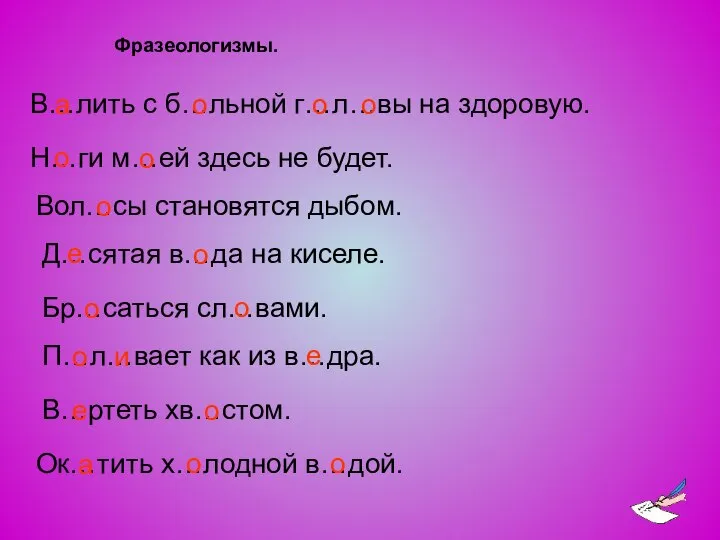 Фразеологизмы. В…лить с б…льной г…л…вы на здоровую. Н…ги м…ей здесь не