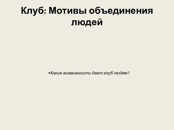 Клуб: Мотивы объединения людей Какие возможности дает клуб людям?