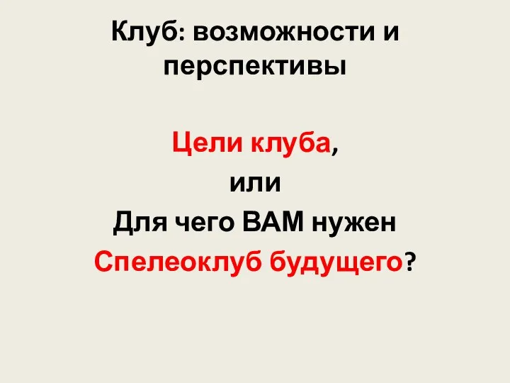 Клуб: возможности и перспективы Цели клуба, или Для чего ВАМ нужен Спелеоклуб будущего?