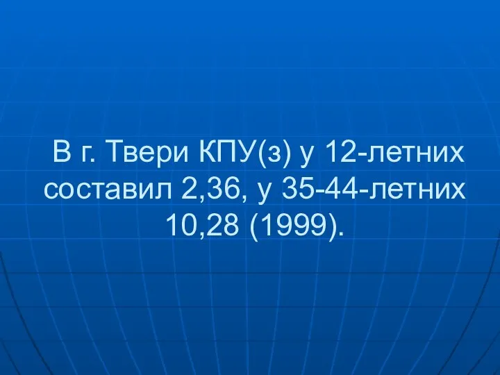 В г. Твери КПУ(з) у 12-летних составил 2,36, у 35-44-летних 10,28 (1999).