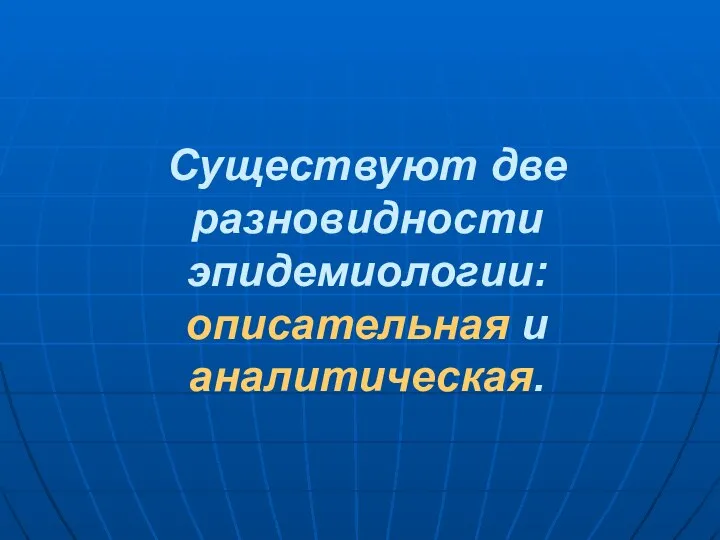 Существуют две разновидности эпидемиологии: описательная и аналитическая.