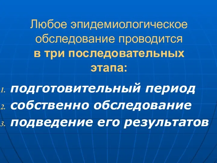 подготовительный период собственно обследование подведение его результатов Любое эпидемиологическое обследование проводится в три последовательных этапа: