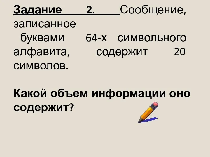 Задание 2. Сообщение, записанное буквами 64-х символьного алфавита, содержит 20 символов. Какой объем информации оно содержит?