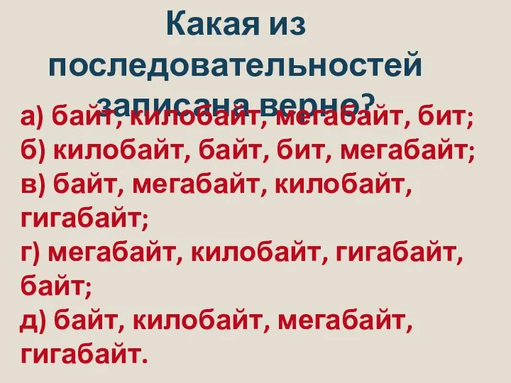 Какая из последовательностей записана верно? а) байт, килобайт, мегабайт, бит; б)