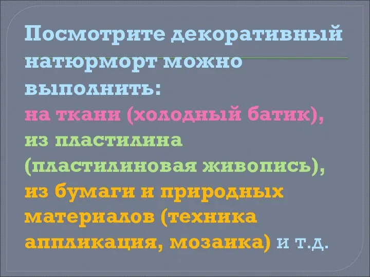 Посмотрите декоративный натюрморт можно выполнить: на ткани (холодный батик), из пластилина