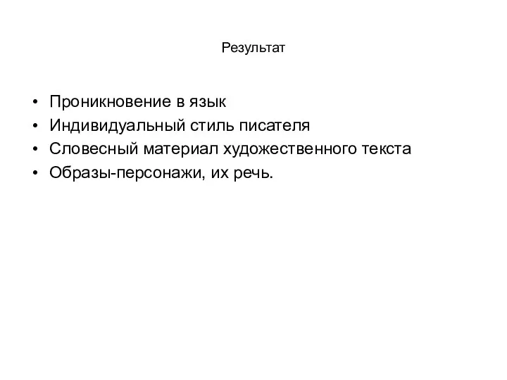 Результат Проникновение в язык Индивидуальный стиль писателя Словесный материал художественного текста Образы-персонажи, их речь.