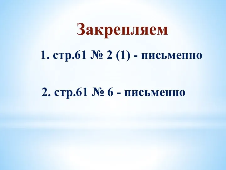 Закрепляем 1. стр.61 № 2 (1) - письменно 2. стр.61 № 6 - письменно