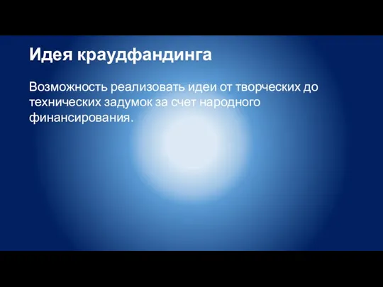 Идея краудфандинга Возможность реализовать идеи от творческих до технических задумок за счет народного финансирования.