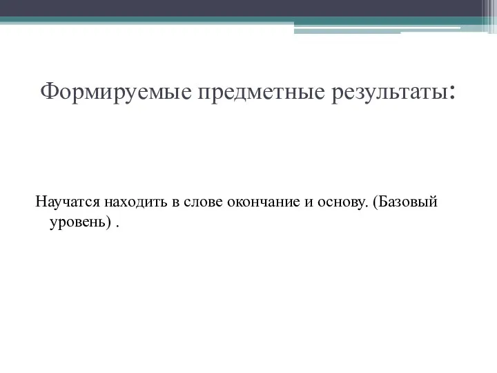 Формируемые предметные результаты: Научатся находить в слове окончание и основу. (Базовый уровень) .