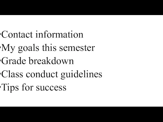 Contact information My goals this semester Grade breakdown Class conduct guidelines Tips for success