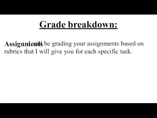 Grade breakdown: Assignments I will be grading your assignments based on